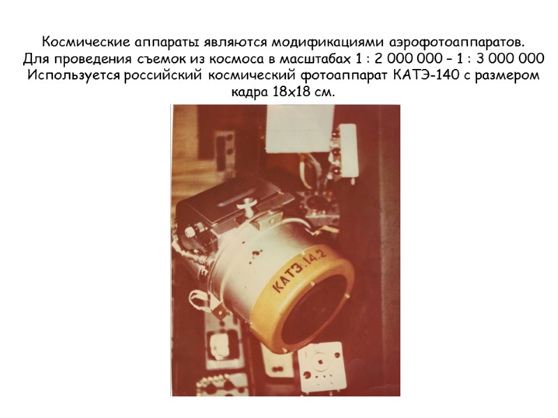 Космические аппараты являются модификациями аэрофотоаппаратов. Для проведения съемок из космоса в масштабах 1 :